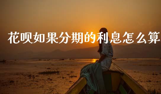 花呗如果分期的利息怎么算_https://wap.sdxiaoxijinshu.com_理财_第1张