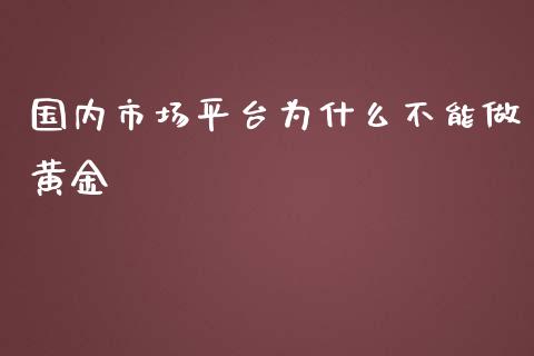 国内市场平台为什么不能做黄金_https://wap.sdxiaoxijinshu.com_财经_第1张