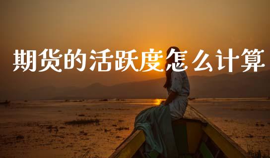 期货的活跃度怎么计算_https://wap.sdxiaoxijinshu.com_期货_第1张
