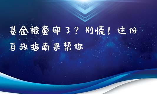 基金被套牢了？别慌！这份自救指南来帮你_https://wap.sdxiaoxijinshu.com_金融_第1张