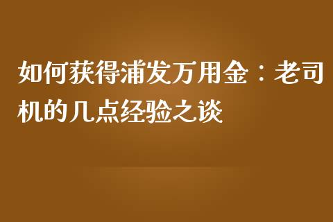 如何获得浦发万用金：老司机的几点经验之谈_https://wap.sdxiaoxijinshu.com_期货_第1张