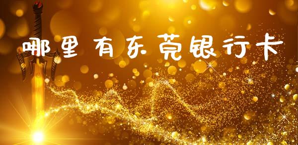 哪里有东莞银行卡_https://wap.sdxiaoxijinshu.com_理财_第1张