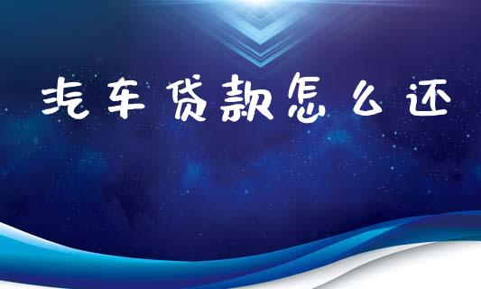 汽车贷款怎么还_https://wap.sdxiaoxijinshu.com_金融_第1张