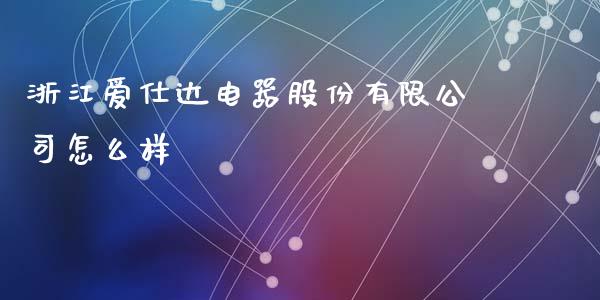 浙江爱仕达电器股份有限公司怎么样_https://wap.sdxiaoxijinshu.com_财经_第1张
