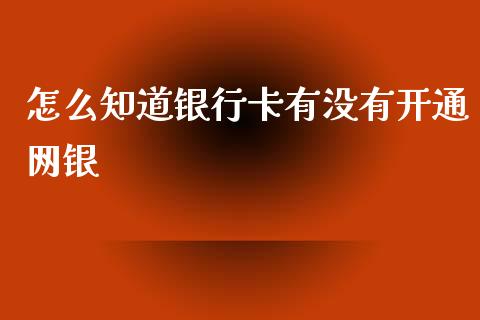 怎么知道银行卡有没有开通网银_https://wap.sdxiaoxijinshu.com_期货_第1张