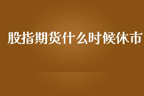 股指期货什么时候休市_https://wap.sdxiaoxijinshu.com_期货_第1张