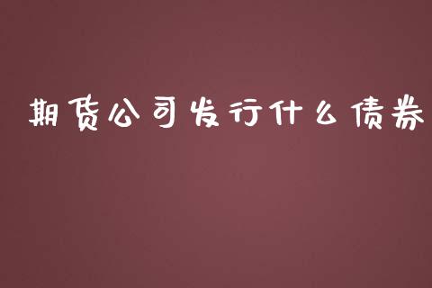 期货公司发行什么债券_https://wap.sdxiaoxijinshu.com_期货_第1张