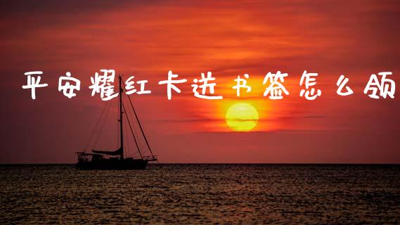 平安耀红卡送书签怎么领_https://wap.sdxiaoxijinshu.com_财经_第1张