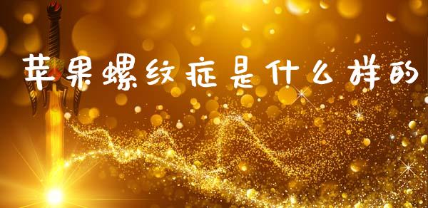 苹果螺纹症是什么样的_https://wap.sdxiaoxijinshu.com_财经_第1张