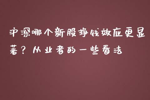 沪深哪个新股挣钱效应更显著？从业者的一些看法_https://wap.sdxiaoxijinshu.com_金融_第1张