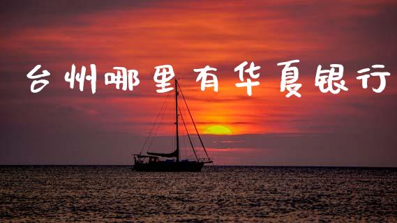 台州哪里有华夏银行_https://wap.sdxiaoxijinshu.com_财经_第1张