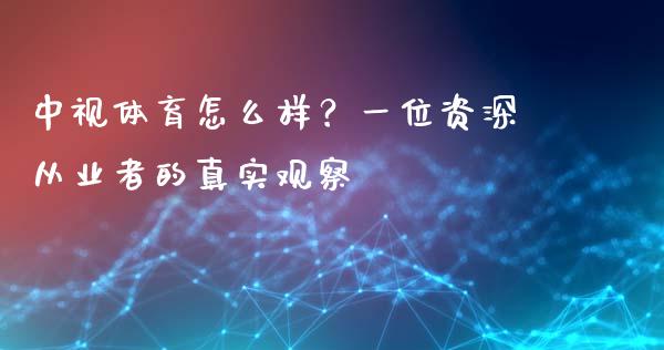 中视体育怎么样？一位资深从业者的真实观察_https://wap.sdxiaoxijinshu.com_财经_第1张