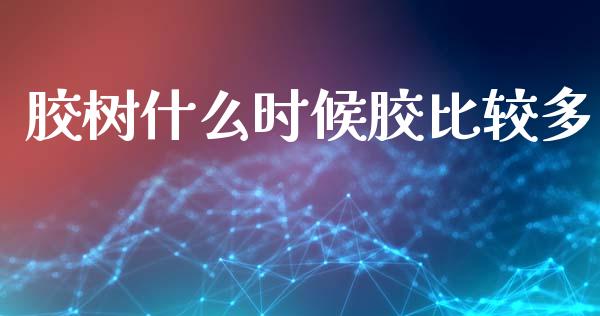 胶树什么时候胶比较多_https://wap.sdxiaoxijinshu.com_期货_第1张