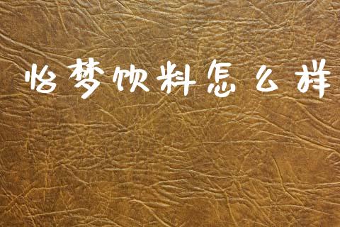 怡梦饮料怎么样_https://wap.sdxiaoxijinshu.com_金融_第1张