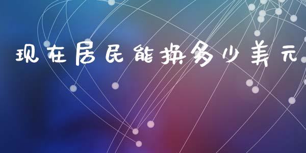 现在居民能换多少美元_https://wap.sdxiaoxijinshu.com_财经_第1张