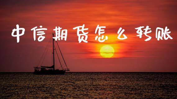 中信期货怎么转账_https://wap.sdxiaoxijinshu.com_期货_第1张