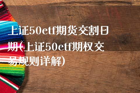 上证50etf期货交割日期(上证50etf期权交易规则详解)_https://wap.sdxiaoxijinshu.com_理财_第1张