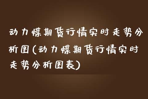 动力煤期货行情实时走势分析图(动力煤期货行情实时走势分析图表)_https://wap.sdxiaoxijinshu.com_金融_第1张