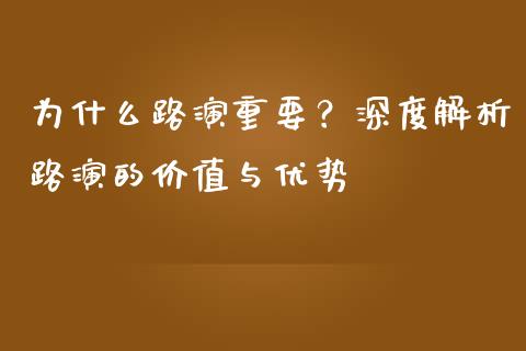 为什么路演重要？深度解析路演的价值与优势_https://wap.sdxiaoxijinshu.com_理财_第1张