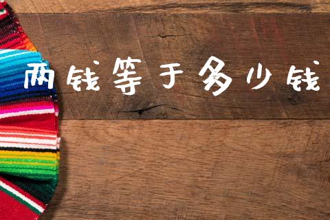 两钱等于多少钱_https://wap.sdxiaoxijinshu.com_财经_第1张