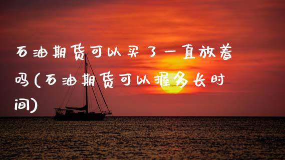 石油期货可以买了一直放着吗(石油期货可以握多长时间)_https://wap.sdxiaoxijinshu.com_期货_第1张