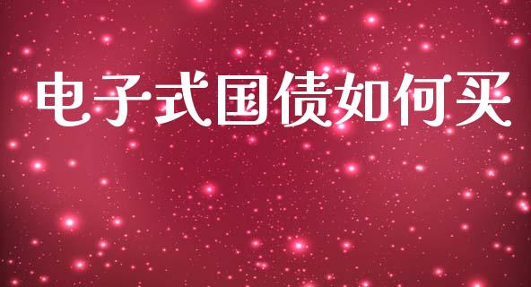 电子式国债如何买_https://wap.sdxiaoxijinshu.com_理财_第1张