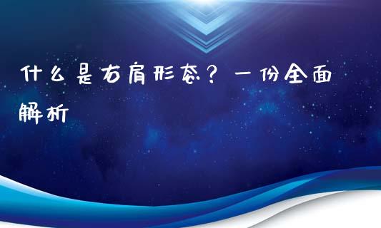 什么是右肩形态？一份全面解析_https://wap.sdxiaoxijinshu.com_金融_第1张