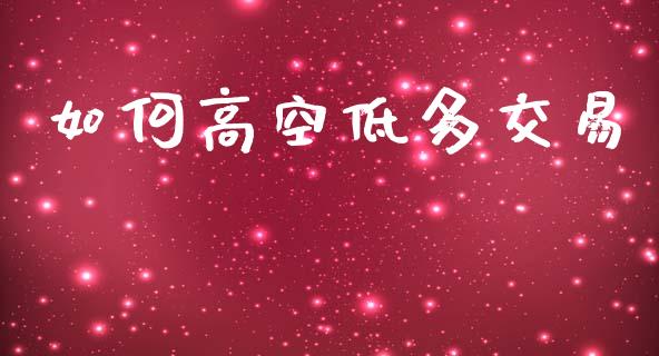 如何高空低多交易_https://wap.sdxiaoxijinshu.com_理财_第1张
