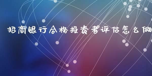 招商银行合格投资者评估怎么做_https://wap.sdxiaoxijinshu.com_财经_第1张
