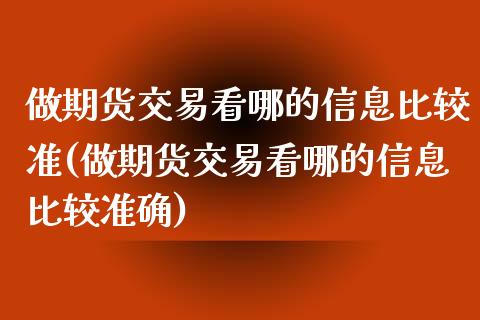 做期货交易看哪的信息比较准(做期货交易看哪的信息比较准确)_https://wap.sdxiaoxijinshu.com_理财_第1张
