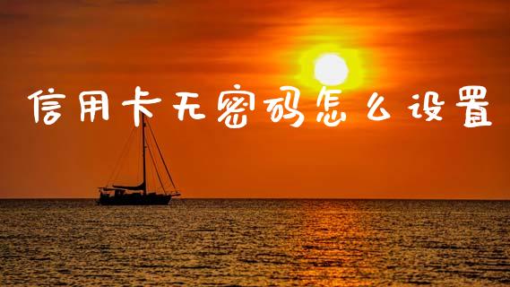 信用卡无密码怎么设置_https://wap.sdxiaoxijinshu.com_金融_第1张