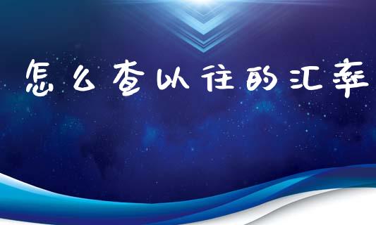 怎么查以往的汇率_https://wap.sdxiaoxijinshu.com_财经_第1张