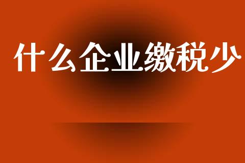 什么企业缴税少_https://wap.sdxiaoxijinshu.com_期货_第1张