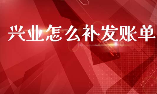 兴业怎么补发账单_https://wap.sdxiaoxijinshu.com_金融_第1张