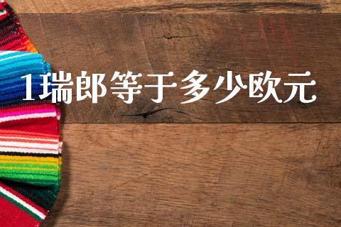 1瑞郎等于多少欧元_https://wap.sdxiaoxijinshu.com_财经_第1张