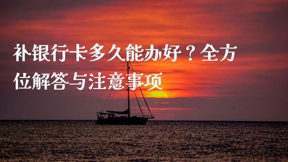 补银行卡多久能办好？全方位解答与注意事项_https://wap.sdxiaoxijinshu.com_期货_第1张