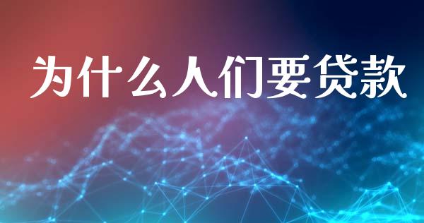 为什么人们要贷款_https://wap.sdxiaoxijinshu.com_理财_第1张