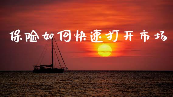 保险如何快速打开市场_https://wap.sdxiaoxijinshu.com_理财_第1张