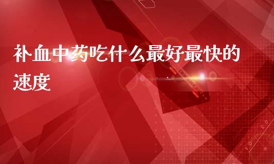 补血中药吃什么最好最快的速度_https://wap.sdxiaoxijinshu.com_期货_第1张