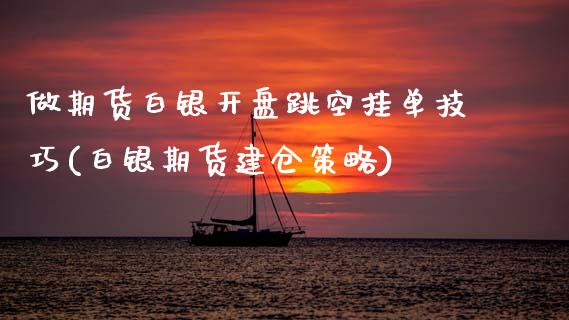 做期货白银开盘跳空挂单技巧(白银期货建仓策略)_https://wap.sdxiaoxijinshu.com_期货_第1张