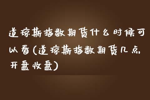 道琼斯指数期货什么时候可以看(道琼斯指数期货几点开盘收盘)_https://wap.sdxiaoxijinshu.com_理财_第1张