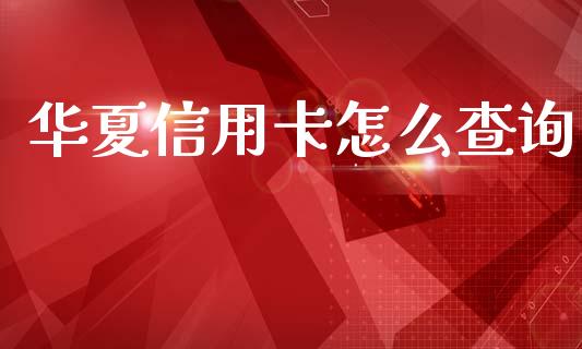 华夏信用卡怎么查询_https://wap.sdxiaoxijinshu.com_理财_第1张