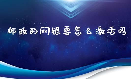 邮政的网银要怎么激活吗_https://wap.sdxiaoxijinshu.com_理财_第1张