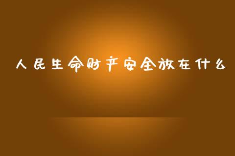人民生命财产安全放在什么_https://wap.sdxiaoxijinshu.com_期货_第1张