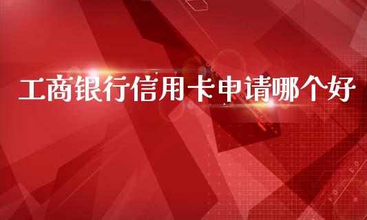 工商银行信用卡申请哪个好_https://wap.sdxiaoxijinshu.com_理财_第1张