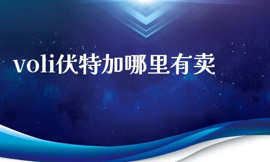 voli伏特加哪里有卖_https://wap.sdxiaoxijinshu.com_理财_第1张