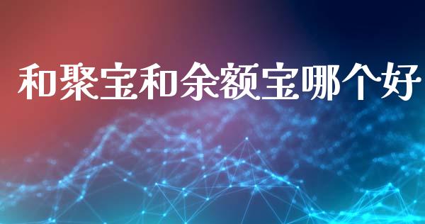 和聚宝和余额宝哪个好_https://wap.sdxiaoxijinshu.com_理财_第1张