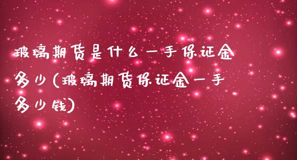 玻璃期货是什么一手保证金多少(玻璃期货保证金一手多少钱)_https://wap.sdxiaoxijinshu.com_理财_第1张