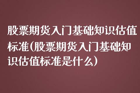 股票期货入门基础知识估值标准(股票期货入门基础知识估值标准是什么)_https://wap.sdxiaoxijinshu.com_理财_第1张