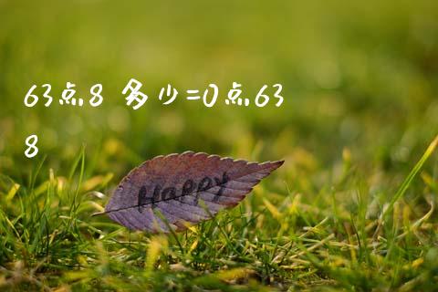 63点8 多少=0点638_https://wap.sdxiaoxijinshu.com_理财_第1张